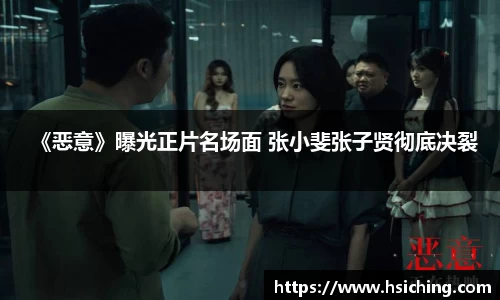 《恶意》曝光正片名场面 张小斐张子贤彻底决裂