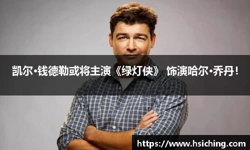 凯尔·钱德勒或将主演《绿灯侠》 饰演哈尔·乔丹！