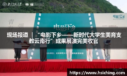  现场报道 ｜“电影下乡——新时代大学生美育支教云南行”成果展演完美收官